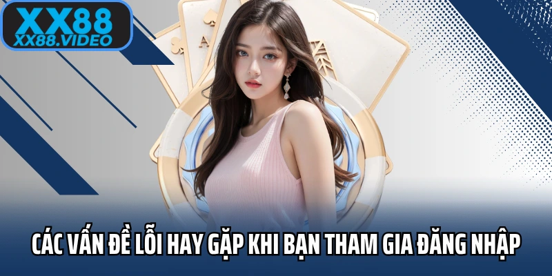 Các vấn đề lỗi hay gặp khi bạn tham gia đăng nhập XX88